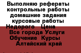 Выполняю рефераты, контрольные работы, домашние задания, курсовые работы. Недорого › Цена ­ 500 - Все города Услуги » Обучение. Курсы   . Алтайский край